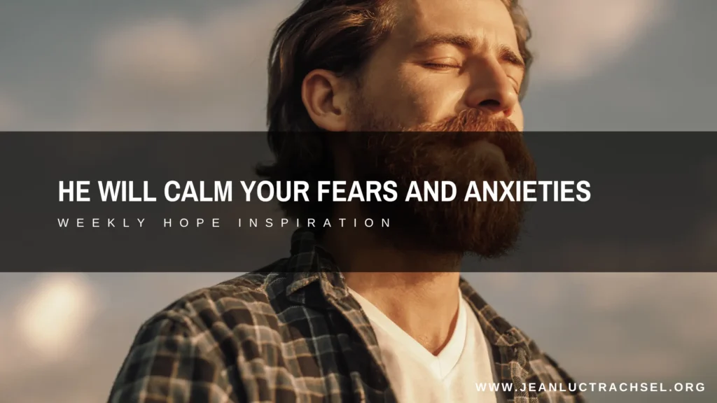 He will calm your fears and your anxieties