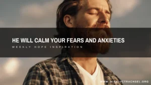 He will calm your fears and your anxieties