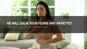 He will calm your fears and anxieties